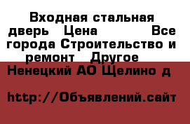 Входная стальная дверь › Цена ­ 4 500 - Все города Строительство и ремонт » Другое   . Ненецкий АО,Щелино д.